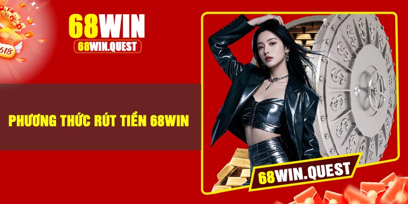 Phương Thức Rút Tiền 68Win