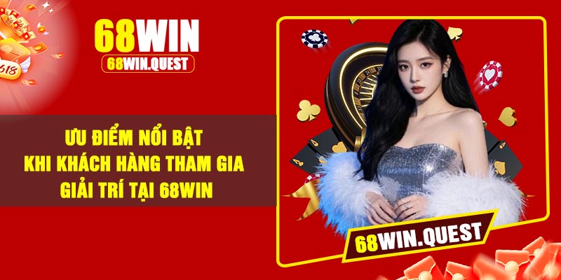 Ưu điểm nổi bật khi khách hàng tham gia giải trí tại 68Win